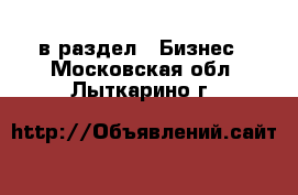  в раздел : Бизнес . Московская обл.,Лыткарино г.